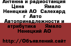 Антенна и радиостанция › Цена ­ 1 500 - Ямало-Ненецкий АО, Салехард г. Авто » Автопринадлежности и атрибутика   . Ямало-Ненецкий АО